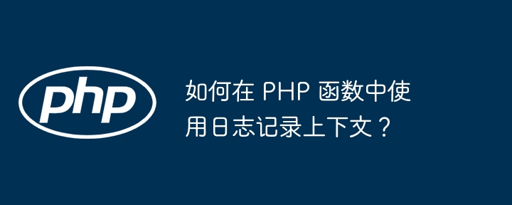 如何在 php 函数中使用日志记录上下文？