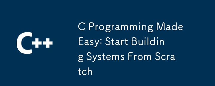 C Programming Made Easy: Start Building Systems From Scratch-C++-php.cn