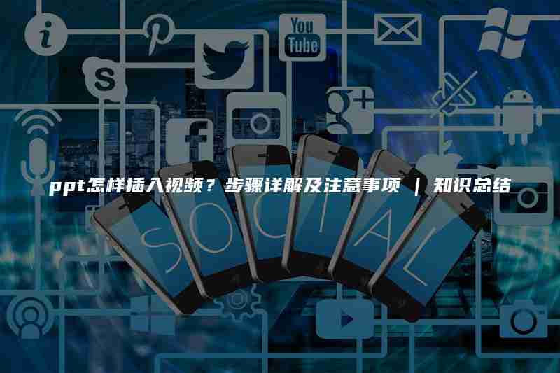 ppt怎样插入视频？步骤详解及注意事项 | 知识总结