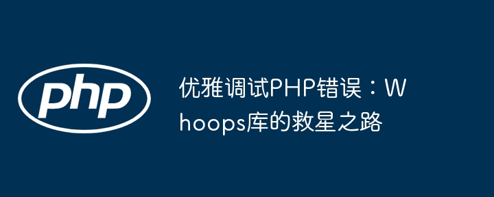 优雅调试php错误：whoops库的救星之路