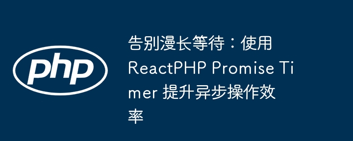 告别漫长等待:使用 ReactPHP Promise Timer 提升异步操作效率