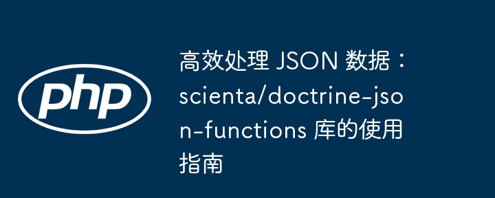 高效处理 json 数据:scienta/doctrine-json-functions 库的使用指南
