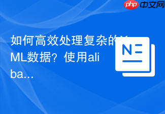 如何高效处理复杂的XML数据？使用alibabacloud/tea-xml让你的PHP应用如虎添翼