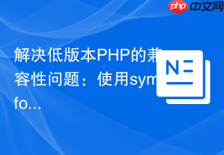 解决低版本PHP的兼容性问题：使用symfony/polyfill-php74提升项目稳定性