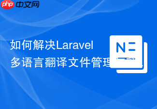 如何解决Laravel多语言翻译文件管理与翻译效率低下的问题,使用tanmuhittin/laravel-google-translate轻松搞定!