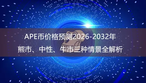 APE Coin价格预测2026-2032：三种情景与购买流程解析
