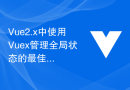 Vue2.x中使用Vuex管理全局状态的最佳实践