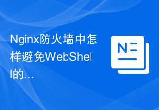 Comment éviter les attaques Web Shell dans le pare-feu Nginx