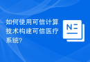如何使用可信计算技术构建可信医疗系统？