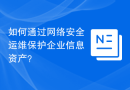如何通过网络安全运维保护企业信息资产？