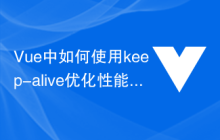 Vue 中如何使用 keep-alive 优化性能？