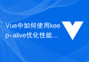 Vue 中如何使用 keep-alive 优化性能？