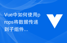 Vue中如何使用props将数据传递到子组件