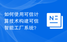 如何使用可信计算技术构建可信智能工厂系统？