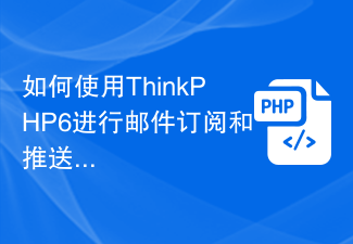 이메일 구독 및 푸시에 ThinkPHP6을 사용하는 방법은 무엇입니까?