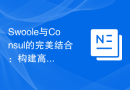 Swoole与Consul的完美结合：构建高性能的服务注册与发现系统