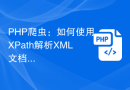 PHP 爬虫：如何使用 XPath 解析 XML 文档