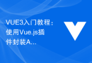 VUE3入门教程：使用Vue.js插件封装API接口请求