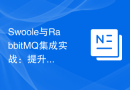 Swoole与RabbitMQ集成实战：提升消息队列处理性能