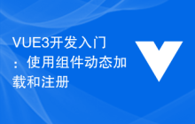 VUE3开发入门：使用组件动态加载和注册