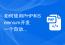 如何使用PHP和Selenium开发一个自动化的网络爬虫