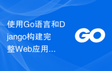使用Go语言和Django构建完整Web应用程序的最佳实践