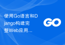 使用Go语言和Django构建完整Web应用程序的最佳实践