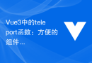 Vue3中的teleport函数：方便的组件渲染位置控制