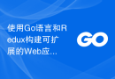 使用Go语言和Redux构建可扩展的Web应用的最佳实践