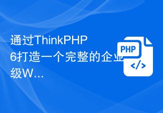 透過ThinkPHP6打造一個完整的企業級Web應用