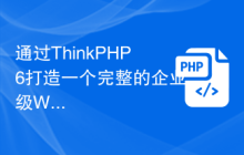 通过ThinkPHP6打造一个完整的企业级Web应用