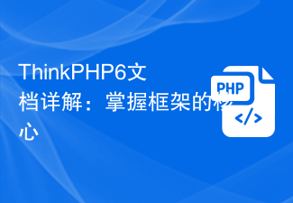 ThinkPHP6 문서에 대한 자세한 설명: 프레임워크의 핵심을 마스터하세요