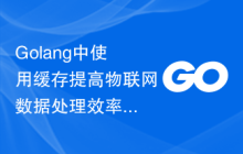 Golang中使用缓存提高物联网数据处理效率的实践。