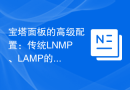 宝塔面板的高级配置：传统LNMP、LAMP的配置