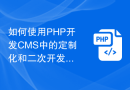如何使用PHP开发CMS中的定制化和二次开发模块