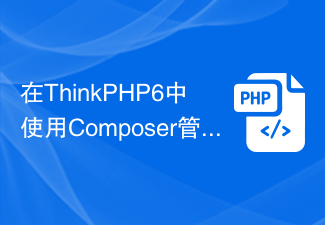 在ThinkPHP6中使用Composer管理自定义组件