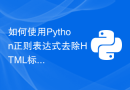 如何使用Python正则表达式去除HTML标签