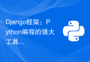 Django框架：Python编程的强大工具和Web框架
