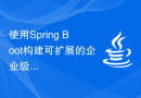 使用Spring Boot构建可扩展的企业级应用