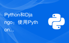 Python和Django：使用Python构建高效可扩展的Web应用程序的指南