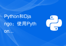 Python和Django：使用Python构建高效可扩展的Web应用程序的指南