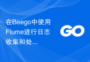 在Beego中使用Flume进行日志收集和处理