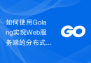 如何使用Golang实现Web服务端的分布式部署