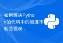 如何解决Python的代码中的缩进不规范错误？