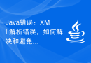 Java错误：XML解析错误，如何解决和避免