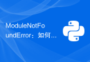 ModuleNotFoundError：如何解决Python找不到模块错误？