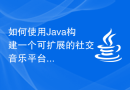 如何使用Java构建一个可扩展的社交音乐平台