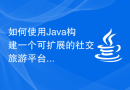 如何使用Java构建一个可扩展的社交旅游平台