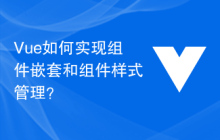 Vue如何实现组件嵌套和组件样式管理？