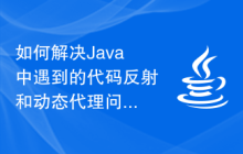 如何解決Java中遇到的代碼反射和動(dòng)態(tài)代理問(wèn)題